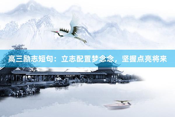 高三励志短句：立志配置梦念念，坚握点亮将来