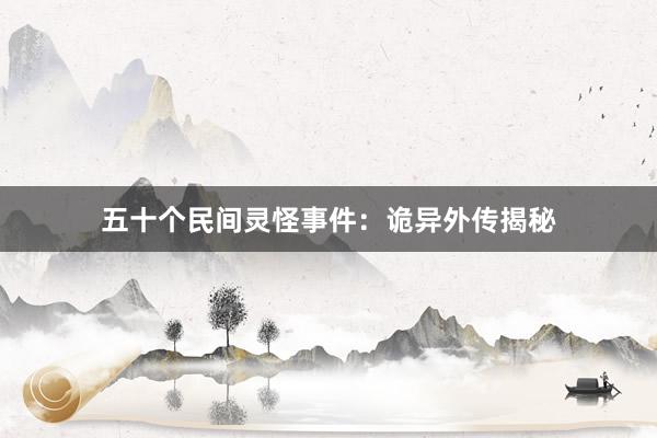 五十个民间灵怪事件:诡异外传揭秘